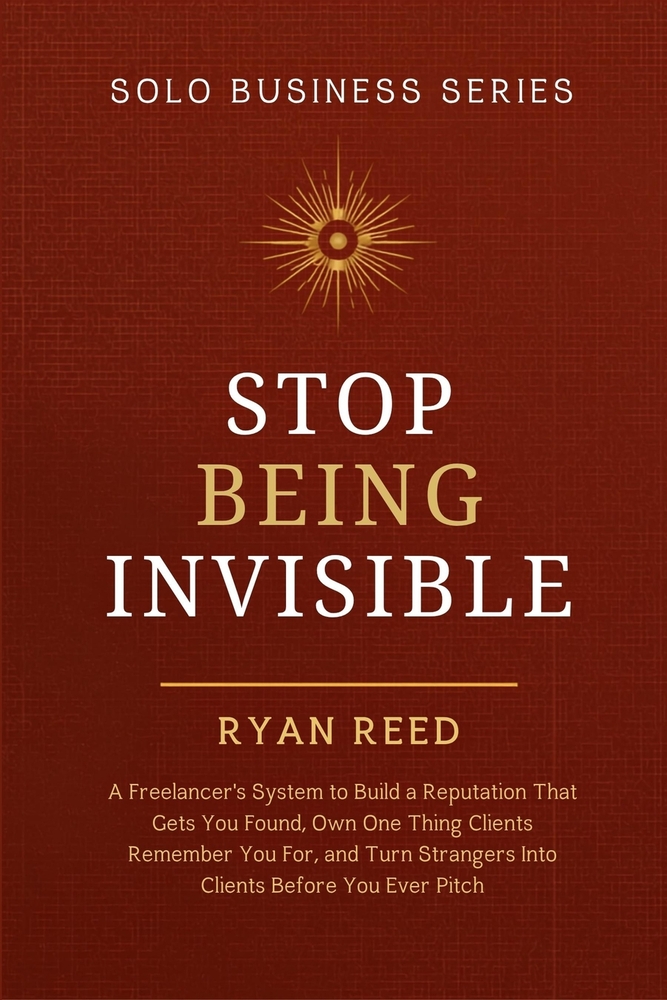 Stop Being Invisible: A Freelancer's System to Build a Reputation That Gets You Found, Own One Thing Clients Remember You For, and Turn Strangers Into cover