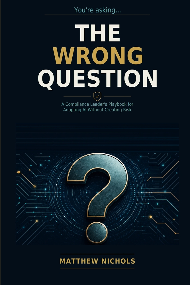 The Wrong Question: A Compliance Leader's Playbook for Adopting AI Without Creating Risk cover