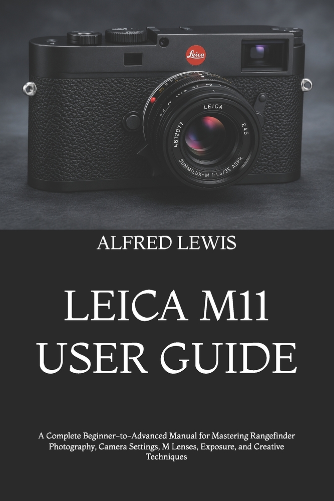 Leica M11 User Guide: A Complete Beginner-to-Advanced Manual for Mastering Rangefinder Photography, Camera Settings, M Lenses, Exposure, and Creative cover