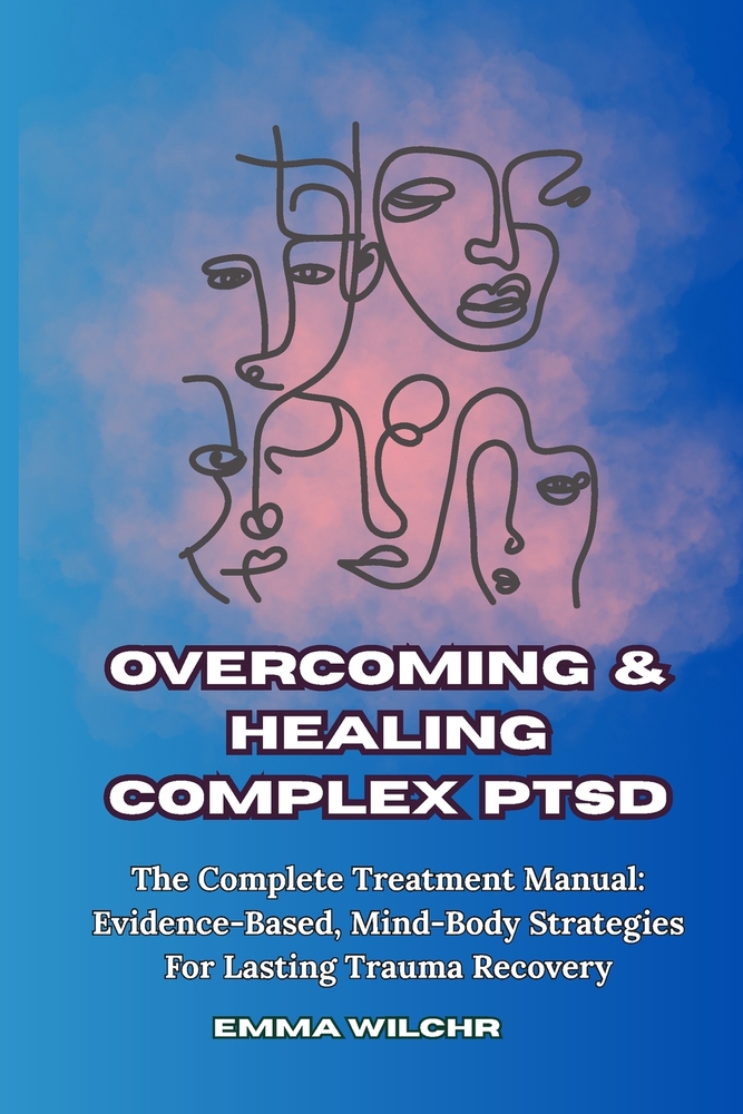 Overcoming and Healing Complex PTSD: The Complete Treatment Manual Evidence-Based, Mind-Body Strategies For Lasting Trauma Recovery cover