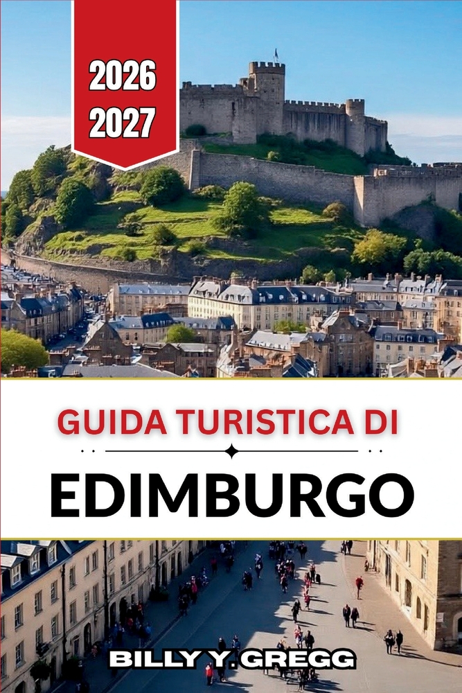 Guida turistica di Edimburgo 2026-2027: Alla scoperta delle città antiche e nuove, patrimonio UNESCO, da Castle Rock a Calton Hill. cover