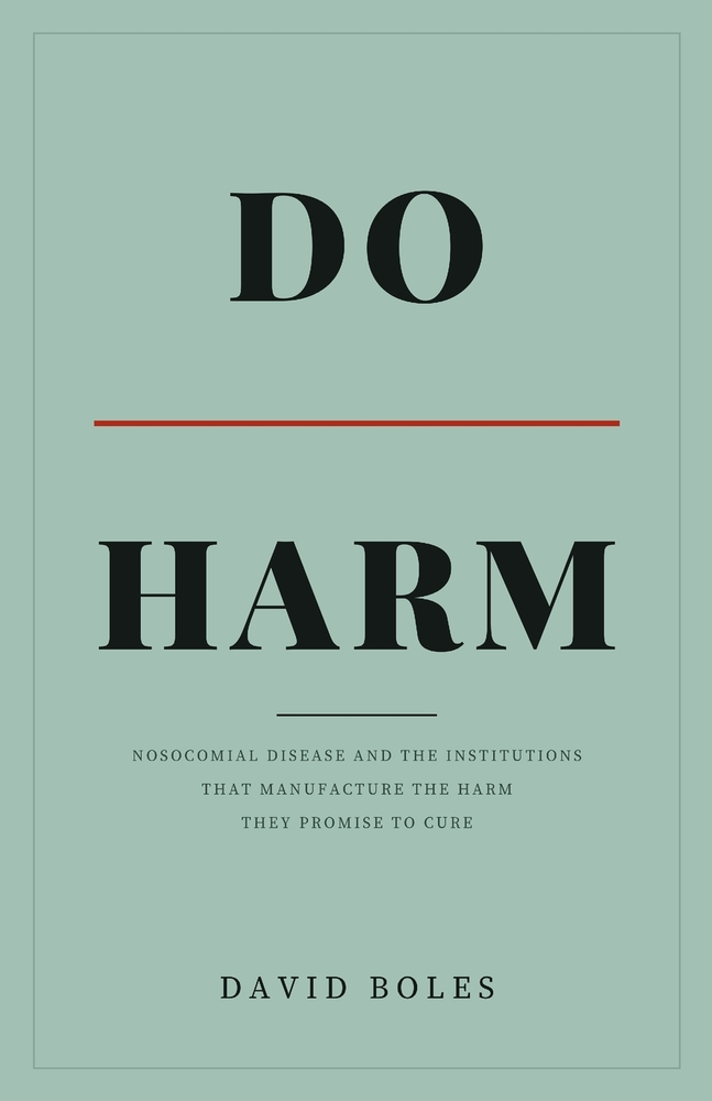 Do Harm: Nosocomial Disease and the Institutions That Manufacture the Harm They Promise to Cure cover