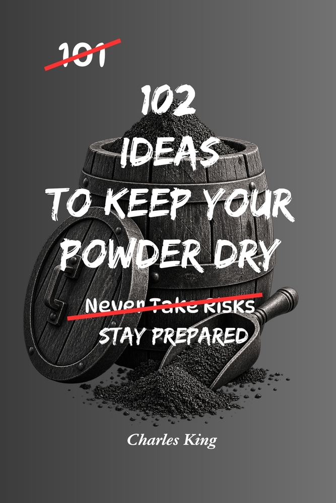 102 Ideas To Keep Your Powder Dry: No Perfect Preparation. Simple Everyday Ideas To Stay Ready, Protect Your Resources, Make Better Decisions, and Act cover