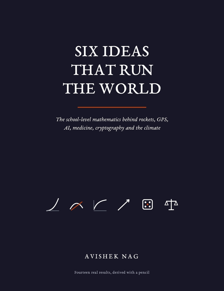Six Ideas That Run the World: The School Maths and Science Behind Rockets, AI, Medicine and Everything Next - Derived in Full, Nothing Skipped cover