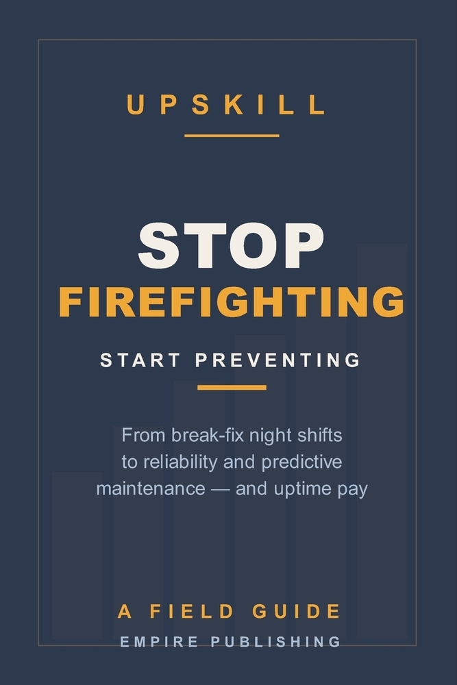 Stop Firefighting: The Maintenance Tech's Field Guide to Reliability and Predictive Maintenance - Trade Night-Shift Break-Fix for Day-Shift Uptime Pay cover