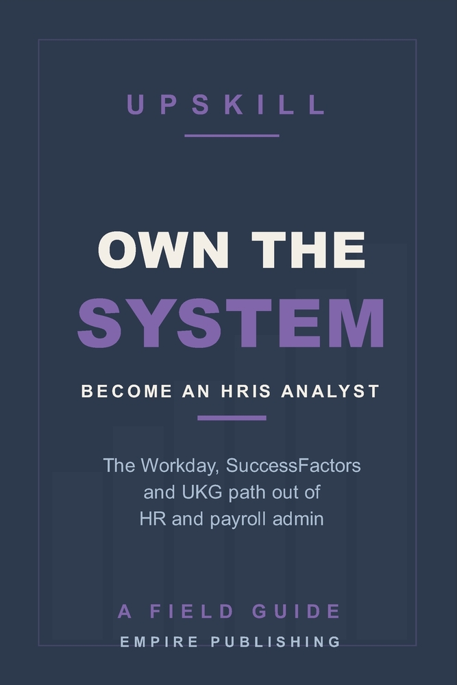 Own the System: Break Into HR Technology as an HRIS Analyst - The Workday, SuccessFactors, and UKG Path Out of HR Admin cover