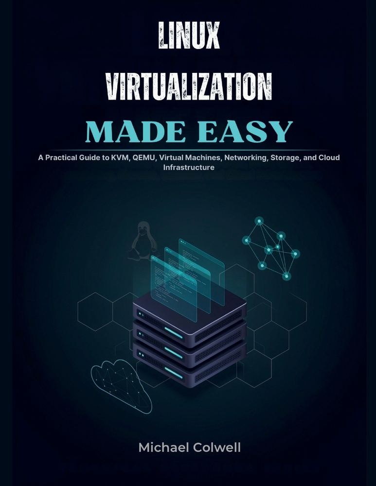 Linux Virtualization Made Easy: A Practical Guide to KVM, QEMU, Virtual Machines, Networking, Storage, and Cloud Infrastructure cover