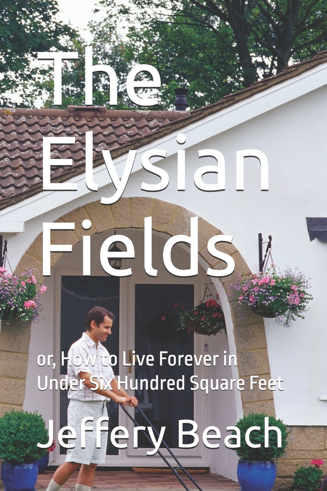 The Elysian Fields: or, How to Live Forever in Under Six Hundred Square Feet cover