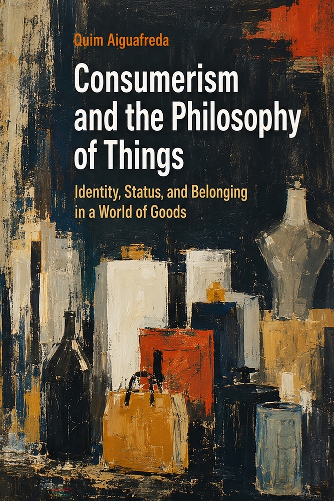 Consumerism and the Philosophy of Things: Identity, Status, and Belonging in a World of Goods cover