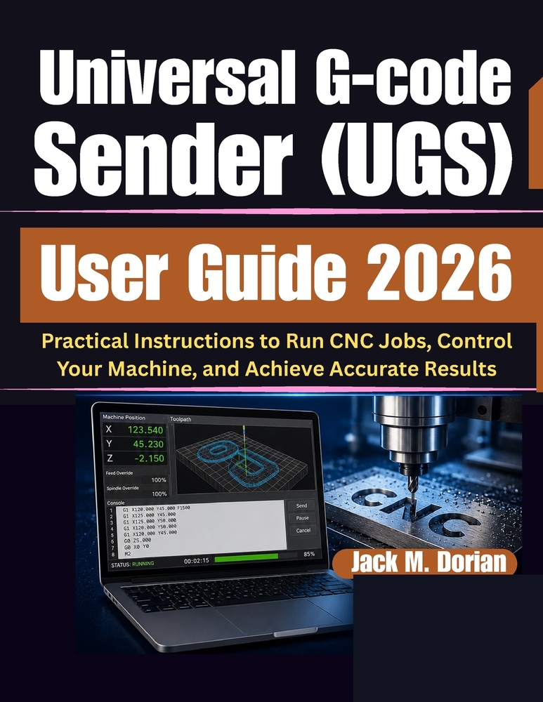 Universal G-code Sender (UGS) User Guide 2026: Practical Instructions to Run CNC Jobs, Control Your Machine, and Achieve Accurate Results cover