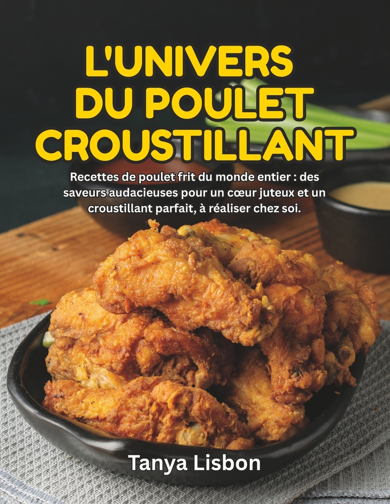 L'Univers du Poulet Croustillant: Recettes de poulet frit du monde entier: des saveurs audacieuses pour un coeur juteux et un croustillant parfait, à cover