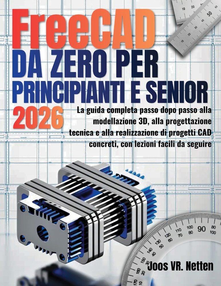 FreeCAD da zero per principianti e senior: La guida completa passo dopo passo alla modellazione 3D, alla progettazione tecnica e alla realizzazione di cover
