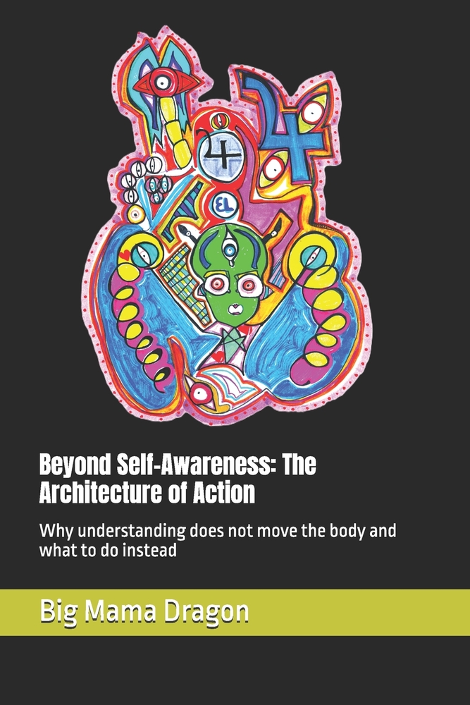 Beyond Self-Awareness: The Architecture of Action: Why understanding does not move the body and what to do instead cover