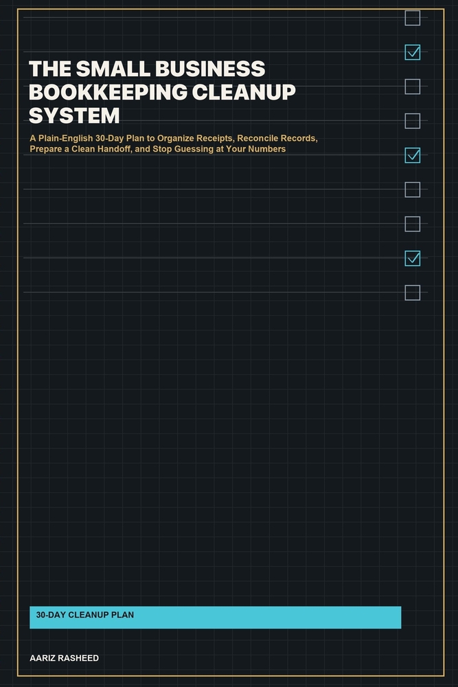 The Small Business Bookkeeping Cleanup System: A Plain-English 30-Day Plan to Organize Receipts, Reconcile Records, Prepare a Clean Handoff, and Stop cover