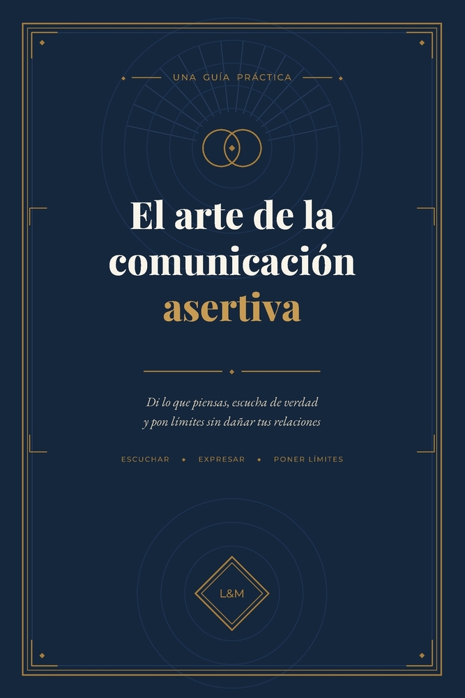 El arte de la comunicación asertiva: Di lo que piensas, escucha de verdad y pon límites sin dañar tus relaciones. cover