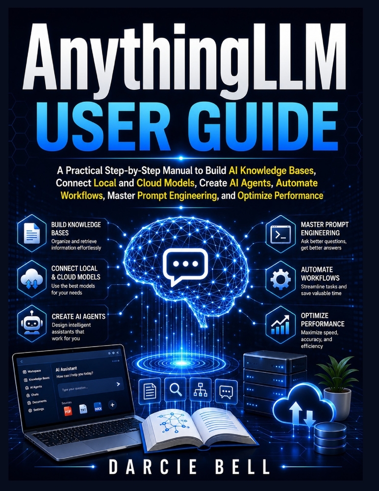 AnythingLLM User Guide: A Practical Step-by-Step Manual to Build AI Knowledge Bases, Connect Local and Cloud Models, Create AI Agents, Automate Workfl cover