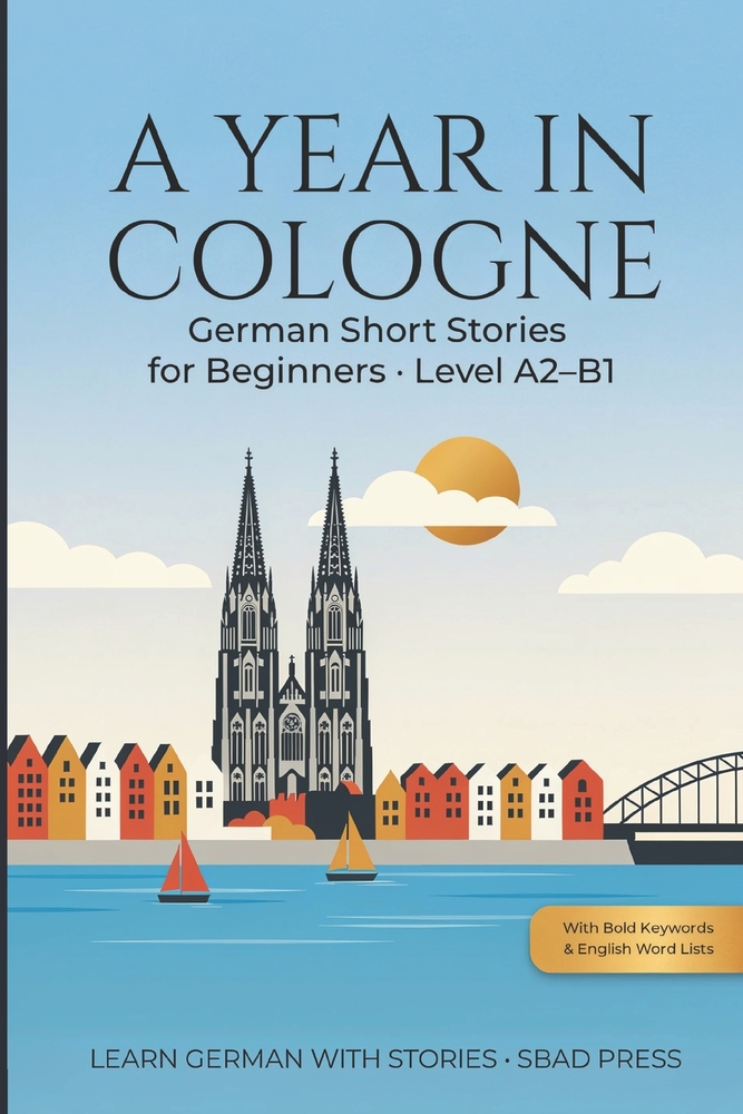 A Year in Cologne - German Short Stories for Beginners: 24 Easy Stories to Learn German - Level A2-B1, with Bold Keywords, English Word Lists, Compreh cover