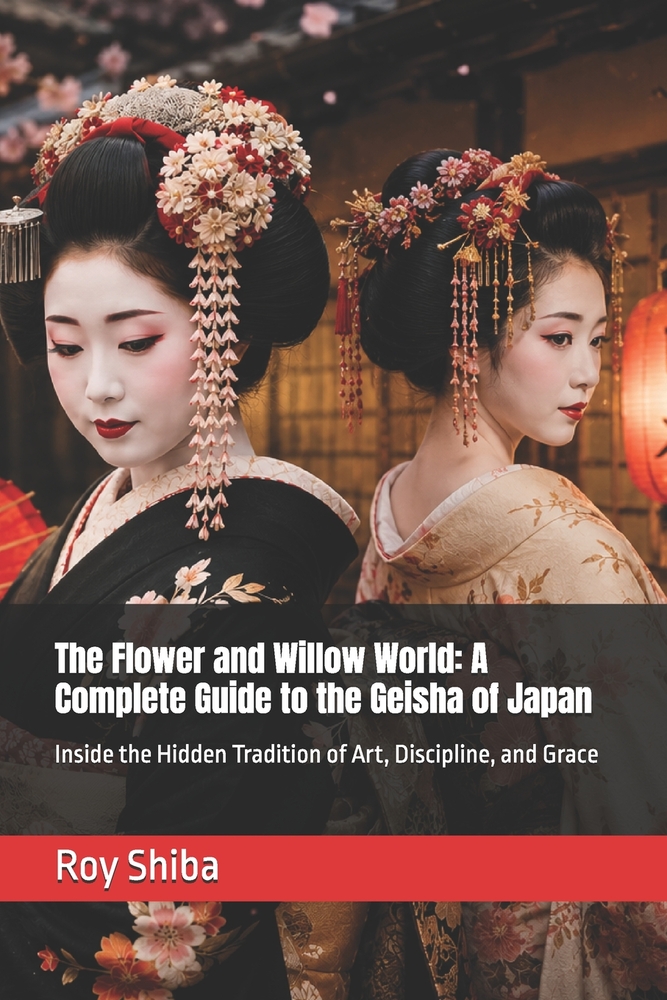 The Flower and Willow World: A Complete Guide to the Geisha of Japan: Inside the Hidden Tradition of Art, Discipline, and Grace cover