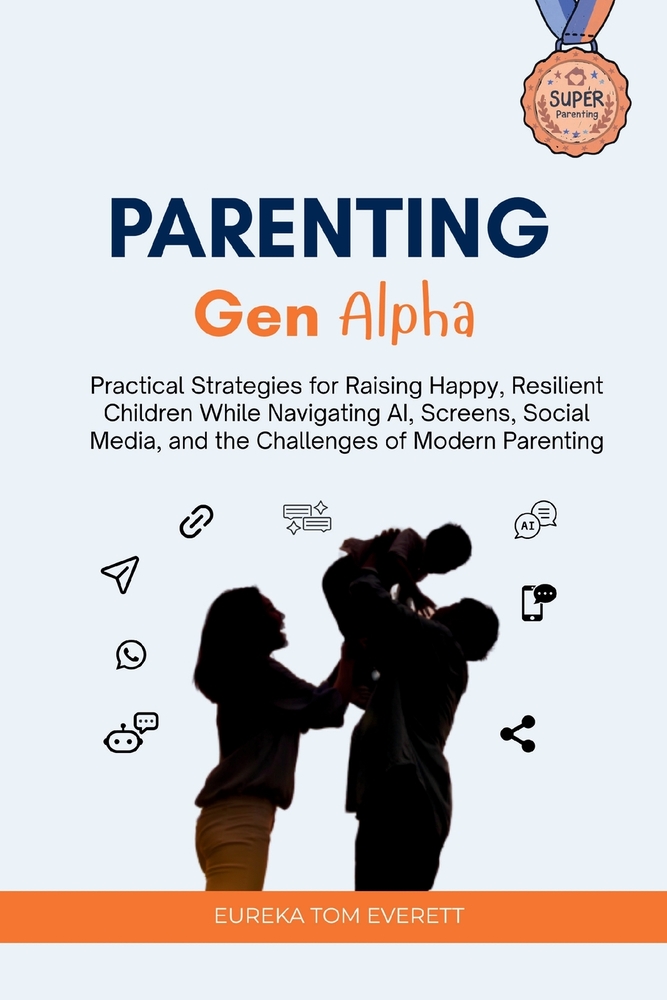 Parenting Gen Alpha: Practical Strategies for Raising Happy, Resilient Children While Navigating AI, Screens, Social Media, and the Challenges of Mode cover