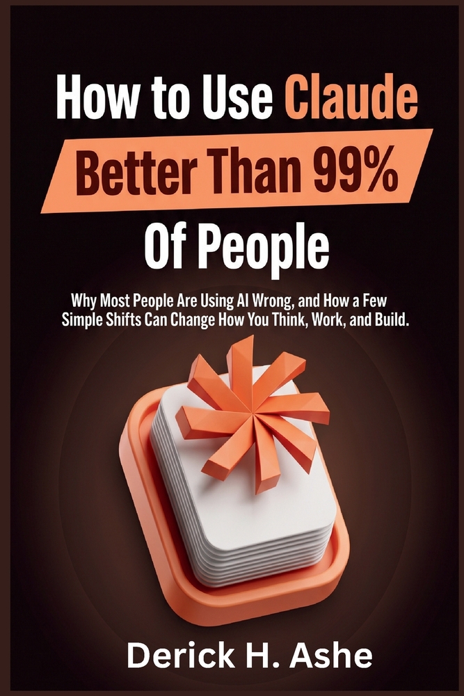 How to Use Claude Better Than 99% Of People: Why Most People Are Using AI Wrong, and How a Few Simple Shifts Can Change How You Think, Work, and Build cover