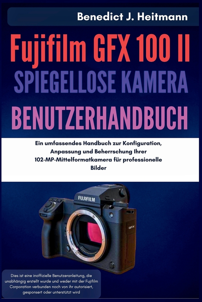 Fujifilm GFX 100 II Spiegellose Kamera Benutzerhandbuch: Ein umfassendes Handbuch zur Konfiguration, Anpassung und Beherrschung Ihrer 102-MP-Mittelfor cover