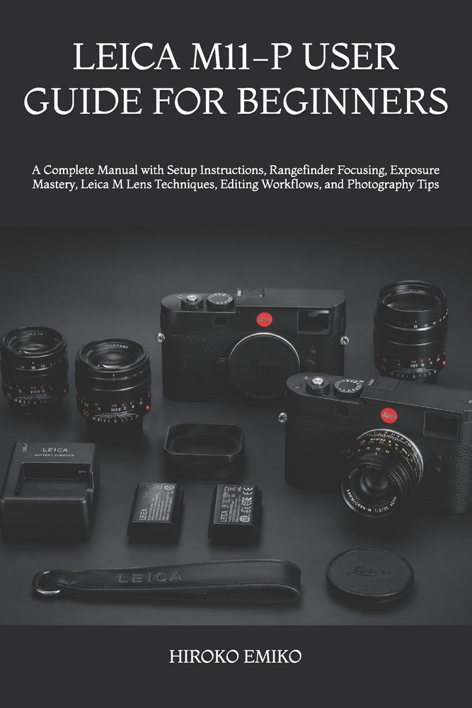Leica M11-P User Guide for Beginners: A Complete Manual with Setup Instructions, Rangefinder Focusing, Exposure Mastery, Leica M Lens Techniques, Edit cover