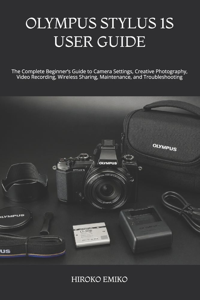 Olympus Stylus 1s User Guide: The Complete Beginner's Guide to Camera Settings, Creative Photography, Video Recording, Wireless Sharing, Maintenance, cover