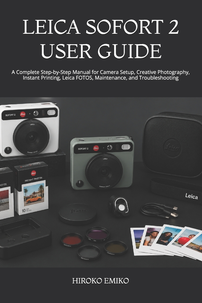Leica Sofort 2 User Guide: A Complete Step-by-Step Manual for Camera Setup, Creative Photography, Instant Printing, Leica FOTOS, Maintenance, and Trou cover