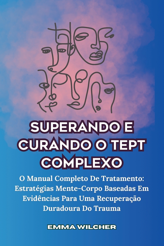 Superando E Curando O Tept Complexo: O Manual Completo De Tratamento: Estratégias Mente-Corpo Baseadas Em Evidências Para Uma Recuperação Duradoura Do cover