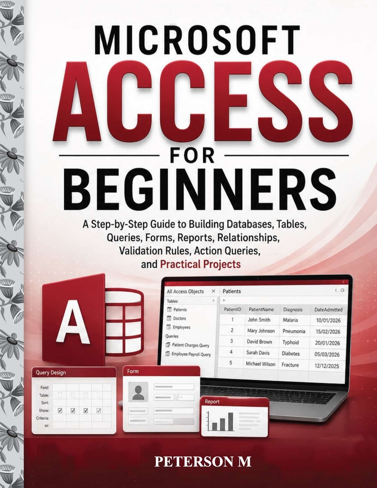 Microsoft Access for Beginners: A Step-by-Step Guide to Creating Databases, Tables, Relationships, Queries, Forms, Reports, Validation Rules, Action Q cover