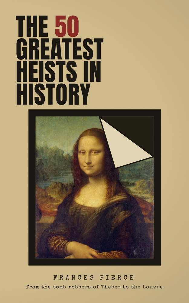 The 50 Greatest Heists in History: From the Tomb Robbers of Thebes to the Louvre cover