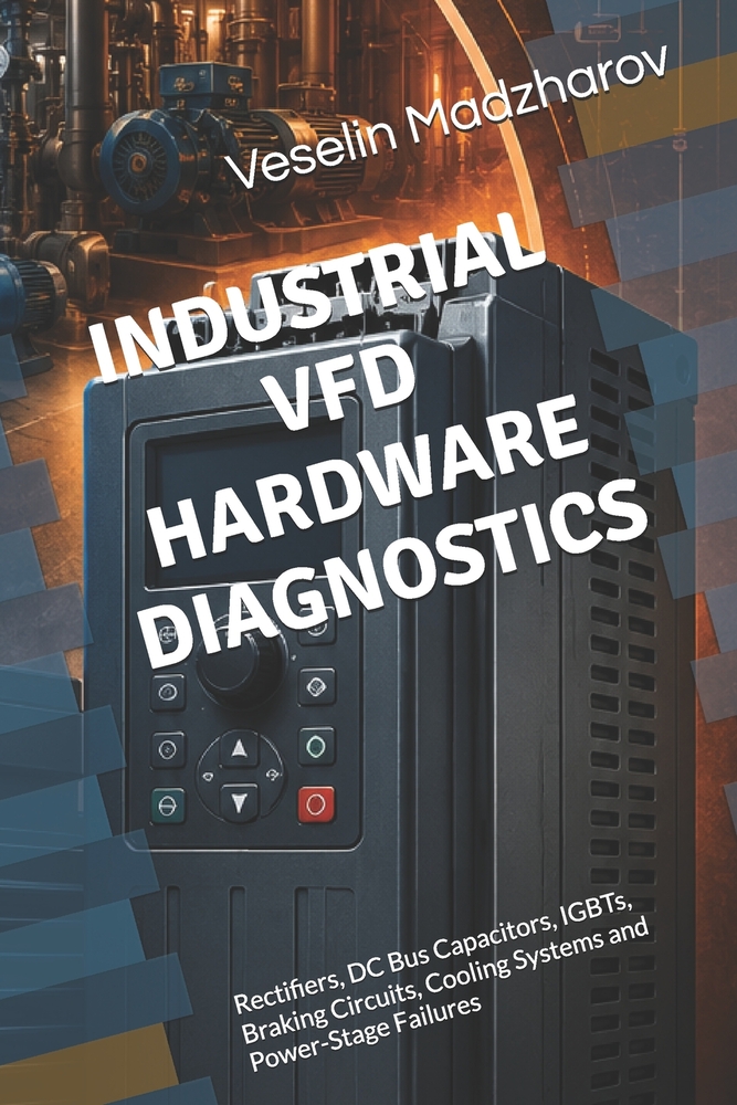 Industrial Vfd Hardware Diagnostics: Rectifiers, DC Bus Capacitors, IGBTs, Braking Circuits, Cooling Systems and Power-Stage Failures cover