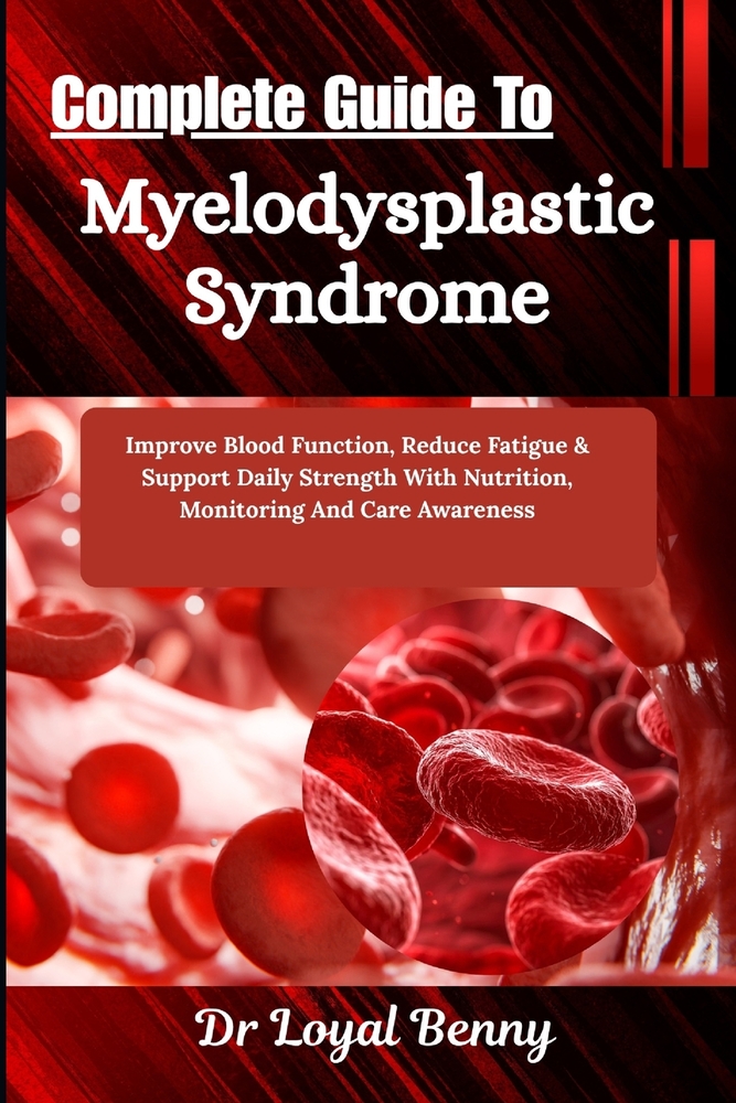 Complete Guide To Myelodysplastic Syndrome: Improve Blood Function, Reduce Fatigue & Support Daily Strength With Nutrition, Monitoring And Care Awaren cover