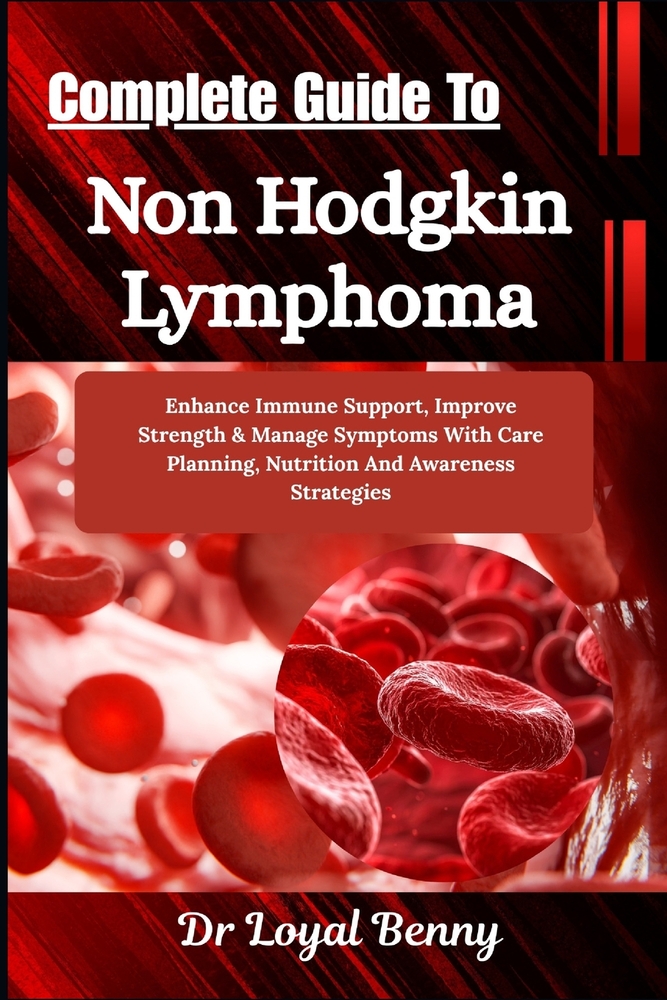 Complete Guide To Non Hodgkin Lymphoma: Enhance Immune Support, Improve Strength & Manage Symptoms With Care Planning, Nutrition And Awareness Strateg cover