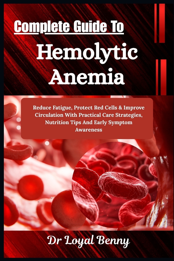 Complete Guide To Hemolytic Anemia: Reduce Fatigue, Protect Red Cells & Improve Circulation With Practical Care Strategies, Nutrition Tips And Early S cover