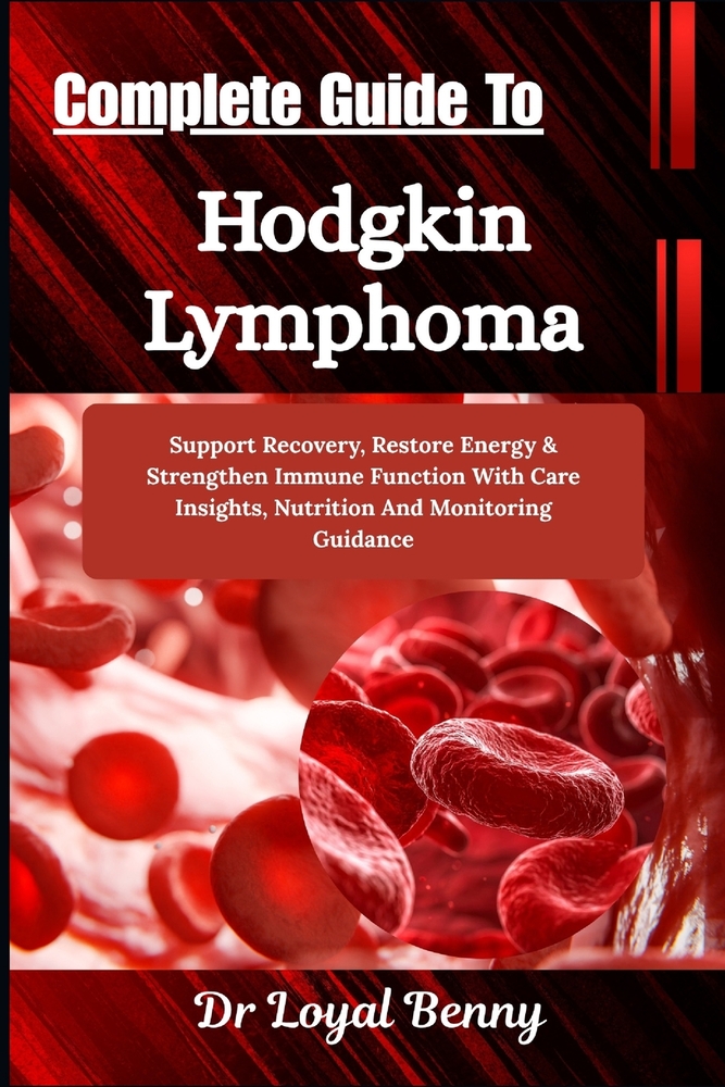 Complete Guide To Hodgkin Lymphoma: Support Recovery, Restore Energy & Strengthen Immune Function With Care Insights, Nutrition And Monitoring Guidanc cover