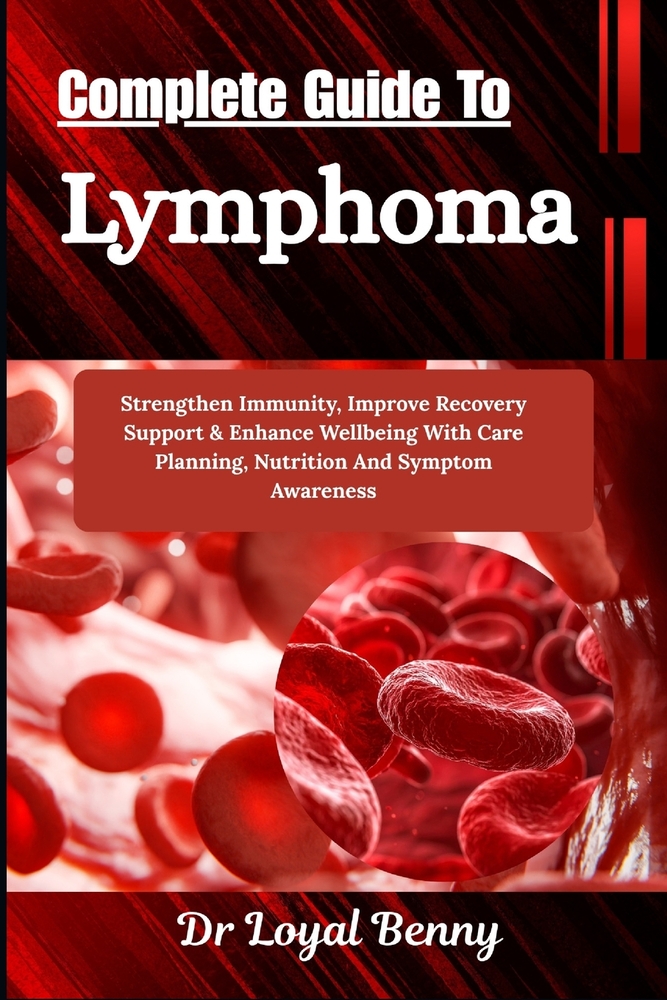 Complete Guide To Lymphoma: Strengthen Immunity, Improve Recovery Support & Enhance Wellbeing With Care Planning, Nutrition And Symptom Awareness cover
