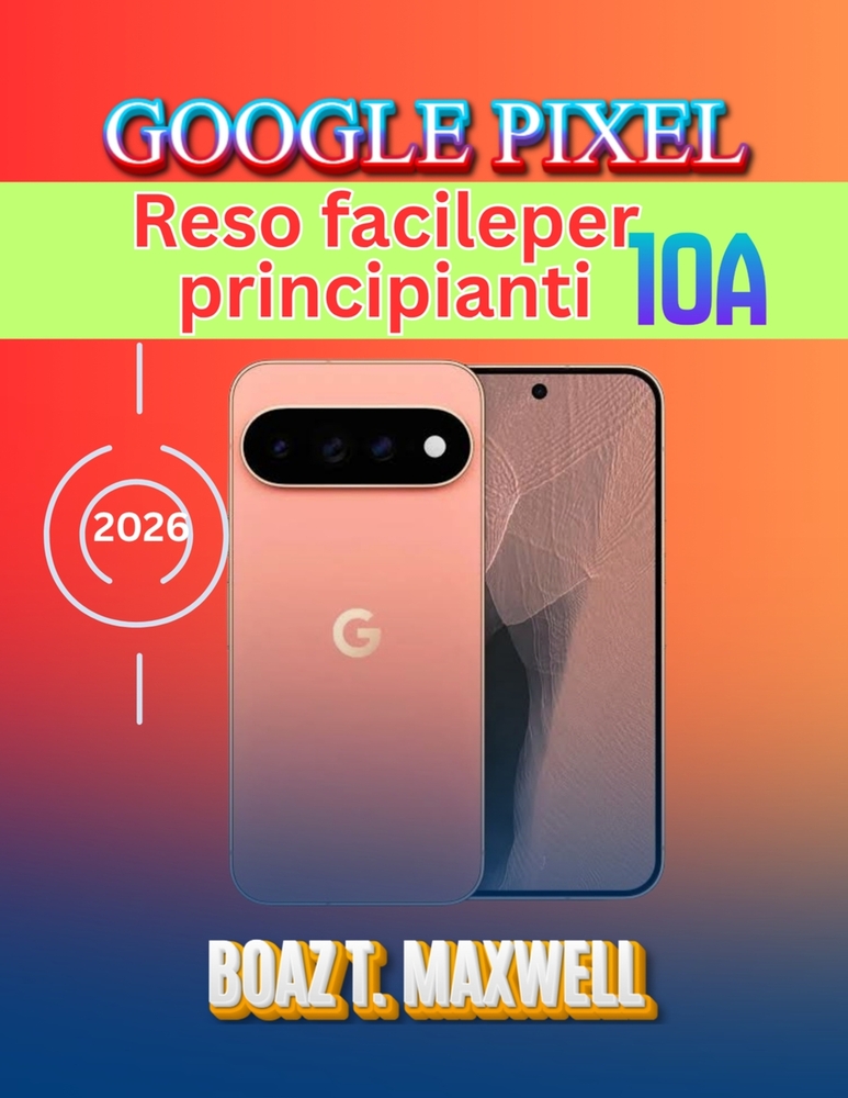 Google Pixel 10a Reso facileper principianti: Una guida passo passo ad Android 17, Gemini AI, fotocamera, sicurezza, suggerimenti e risoluzione dei pr cover