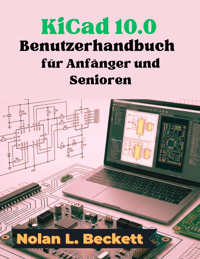 KiCad 10.0 Benutzerhandbuch für Anfänger und Senioren: Eine Schritt-für-Schritt-Anleitung für Leiterplattendesign, Schaltpläne und Platinenlayout cover