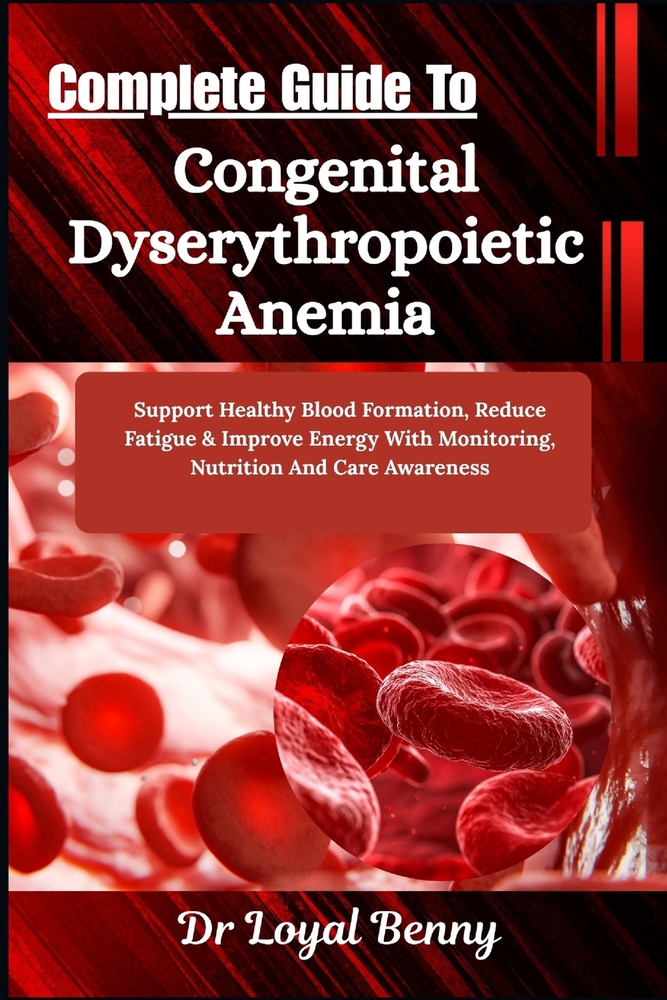 Complete Guide To Congenital Dyserythropoietic Anemia: Support Healthy Blood Formation, Reduce Fatigue & Improve Energy With Monitoring, Nutrition And cover