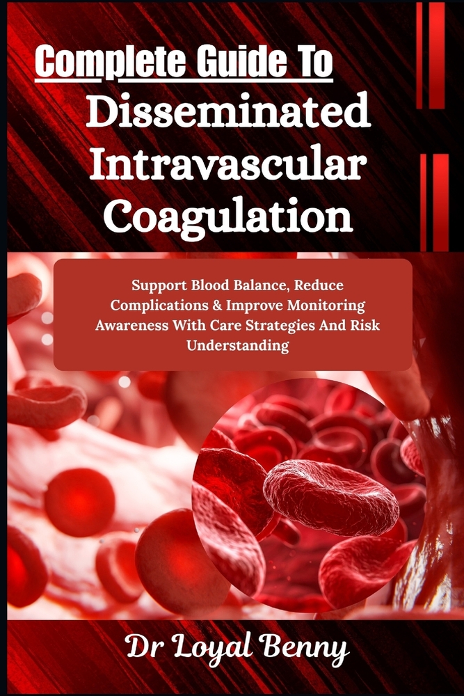 Complete Guide To Disseminated Intravascular Coagulation: Support Blood Balance, Reduce Complications & Improve Monitoring Awareness With Care Strateg cover