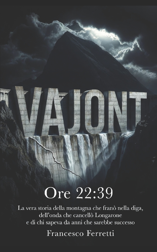 VAJONT - Ore 22: 39: La vera storia della montagna che franò nella diga, dell'onda che cancellò Longarone e di chi sapeva da anni che sarebbe successo cover