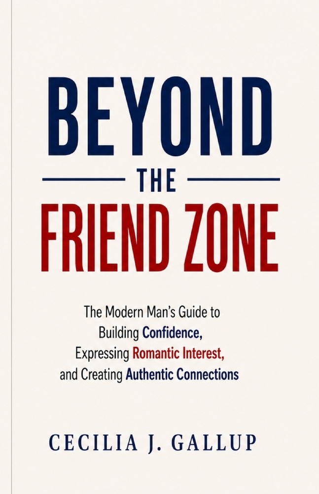Beyond the Friend Zone: The Modern Man's Guide to Expressing Romantic Interest, Building Authentic Connection, and Asking Her Out with Confidence cover