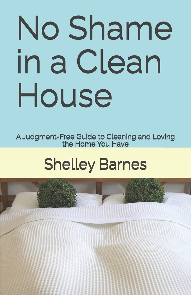 No Shame in a Clean House: A Judgment-Free Guide to Cleaning and Loving the Home You Have cover
