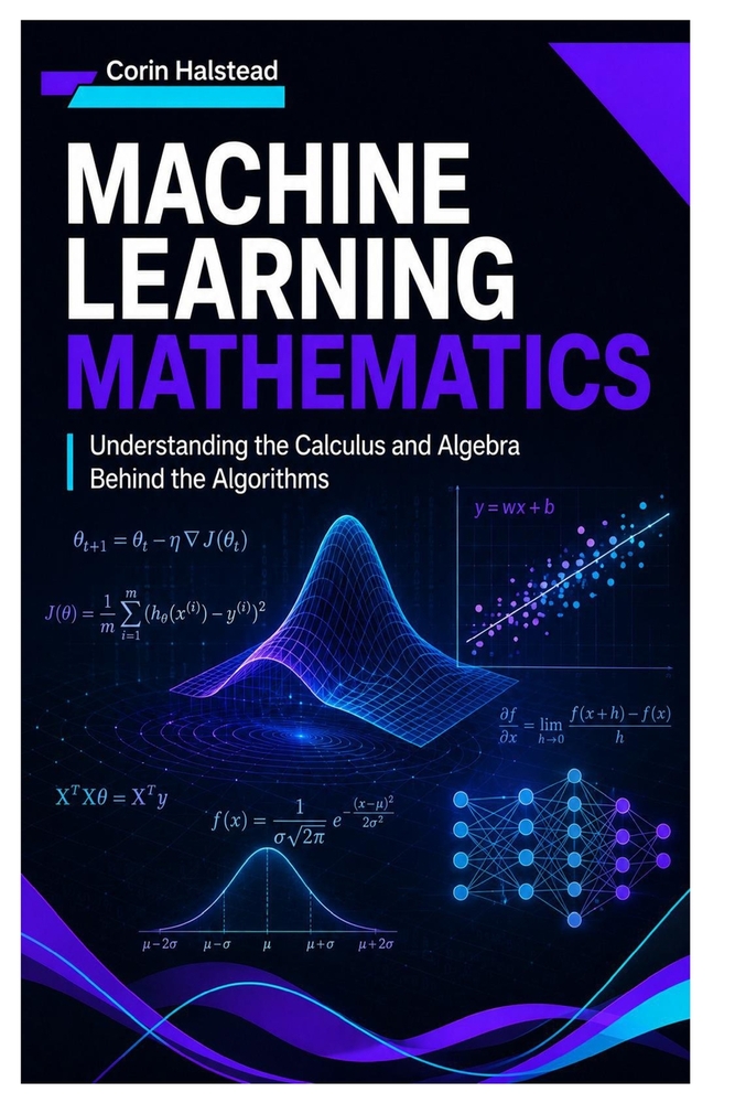 Machine Learning Mathematics: Understanding the Calculus and Algebra Behind the Algorithms cover
