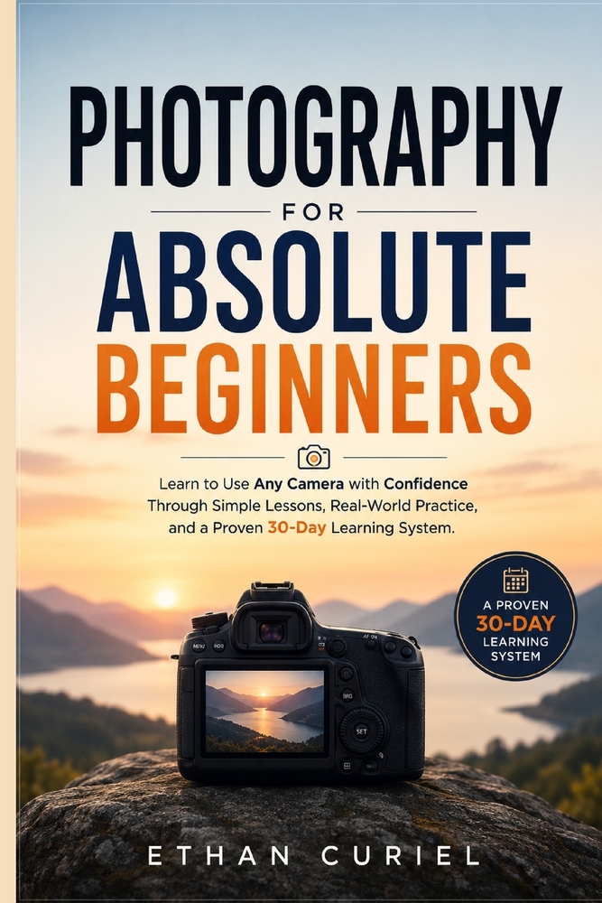 Photography for Absolute Beginners: Learn to Use Any Camera with Confidence Through Simple Lessons, Real-World Practice, and a Proven 30-Day Learning cover