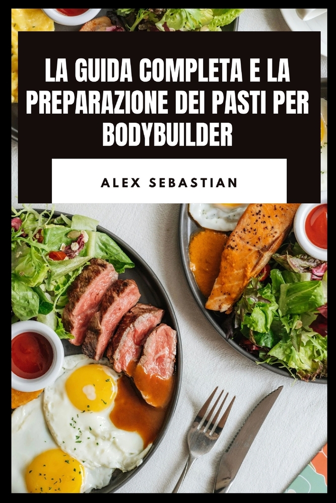 La Guida Completa E La Preparazione Dei Pasti Per Bodybuilder: Cucina ad alto contenuto proteico, nutrizione delle prestazioni, pasti di recupero per cover