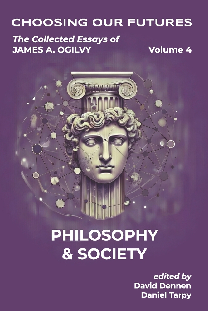 Choosing Our Futures: The Collected Essays of James A. Ogilvy, Volume 4: Philosophy & Society cover