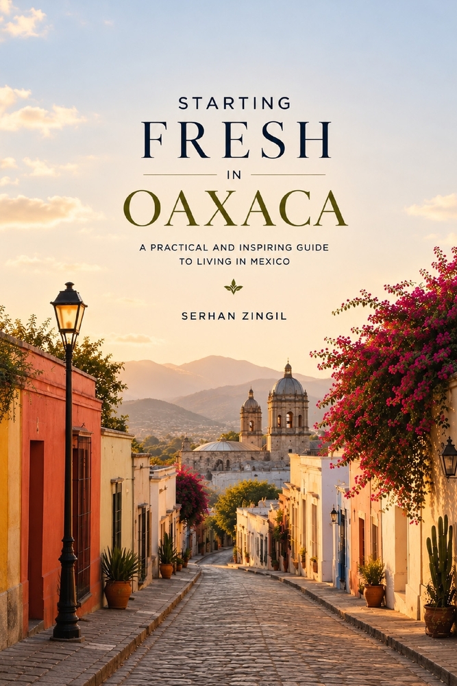 Starting Fresh in Oaxaca: The Ultimate Expat Guide to Living, Retiring, Working Remotely, and Building a New Life in Mexico's Cultural Heart cover