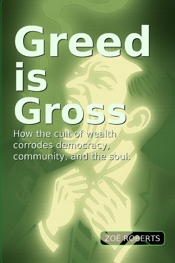 Greed Is Gross: How the Cult of Wealth Corrodes Democracy, Community, and the Soul cover